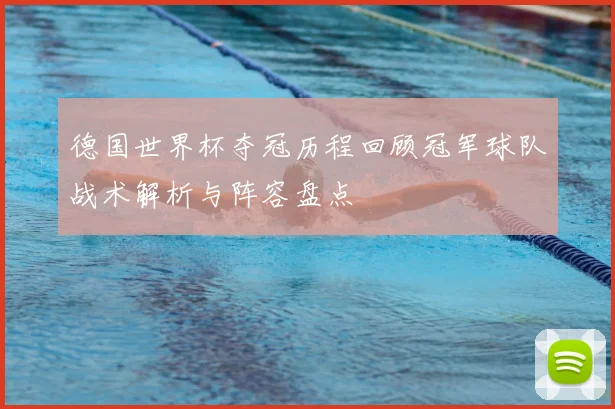 德国世界杯夺冠历程回顾冠军球队战术解析与阵容盘点