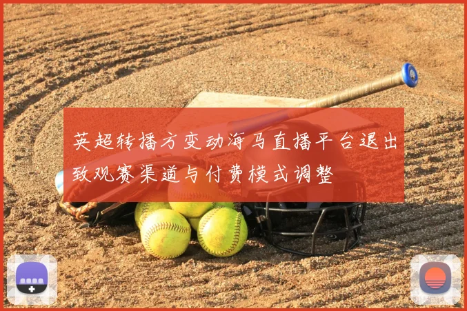 英超转播方变动海马直播平台退出致观赛渠道与付费模式调整