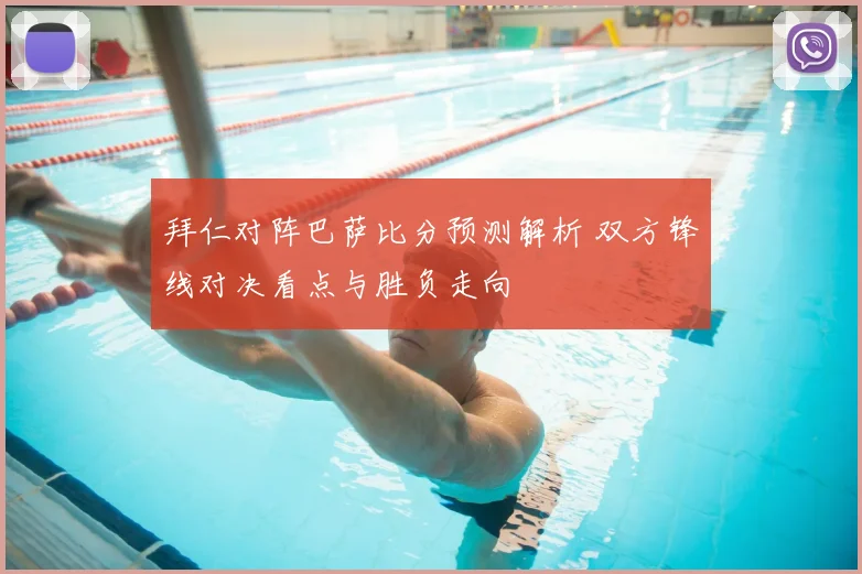 拜仁对阵巴萨比分预测解析 双方锋线对决看点与胜负走向