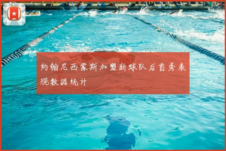 约翰尼西蒙斯加盟新球队后首秀表现数据统计