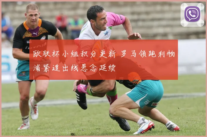 欧联杯小组积分更新 罗马领跑利物浦紧追出线悬念延续