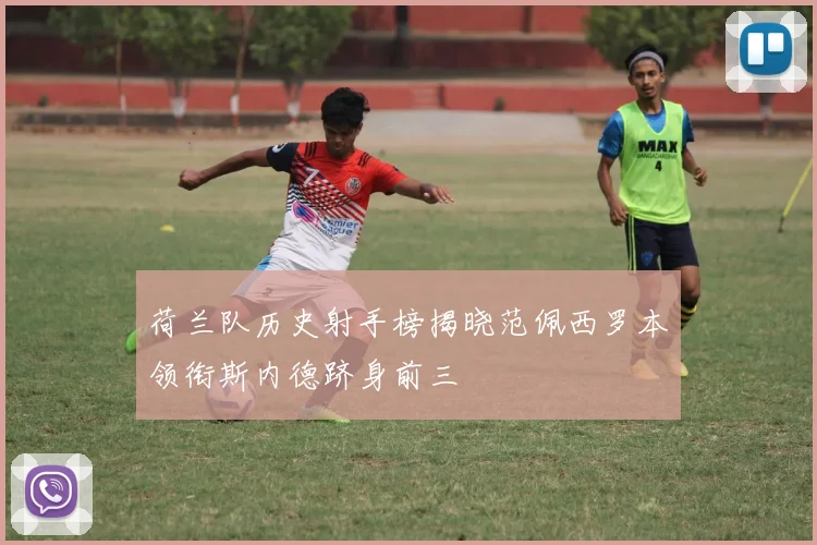 荷兰队历史射手榜揭晓范佩西罗本领衔斯内德跻身前三