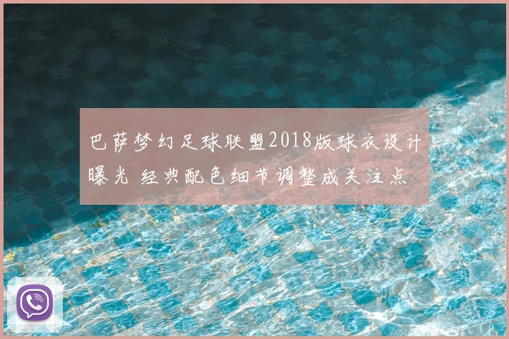 巴萨梦幻足球联盟2018版球衣设计曝光 经典配色细节调整成关注点