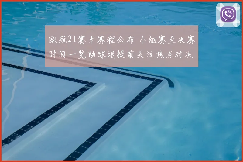 欧冠21赛季赛程公布 小组赛至决赛时间一览助球迷提前关注焦点对决