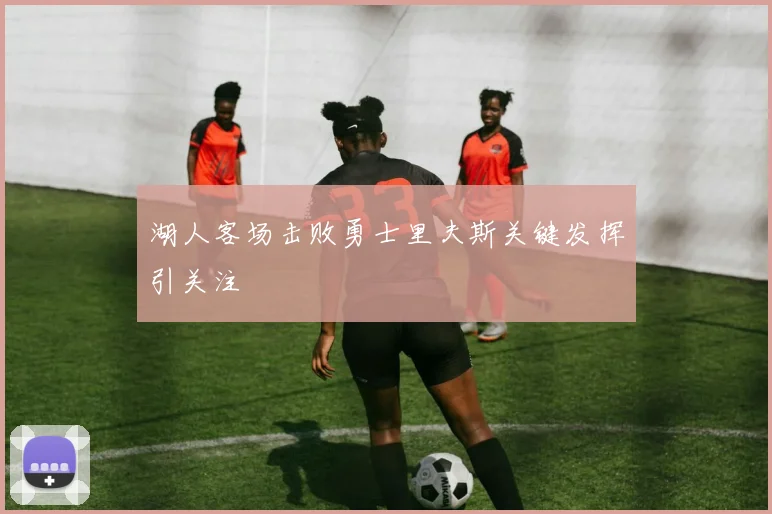 湖人客场击败勇士里夫斯关键发挥引关注