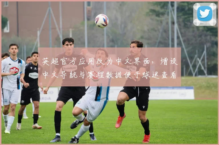 英超官方应用改为中文界面，增设中文导航与赛程数据便于球迷查看与关注