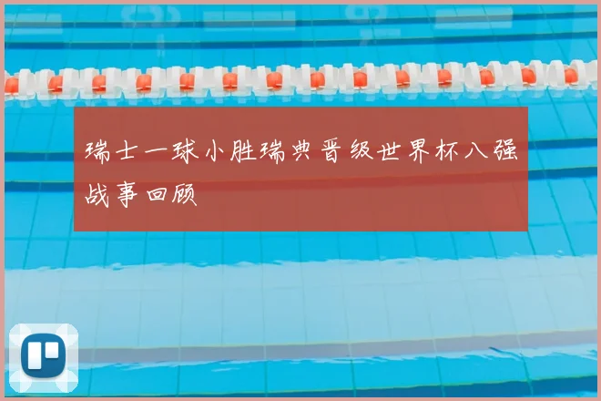 瑞士一球小胜瑞典晋级世界杯八强战事回顾