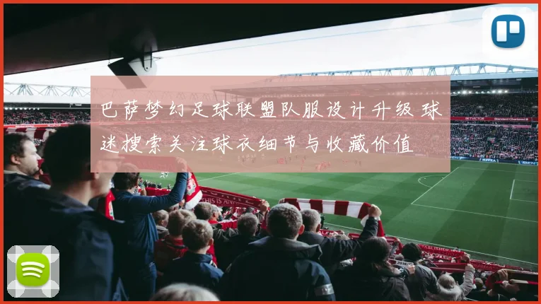 巴萨梦幻足球联盟队服设计升级 球迷搜索关注球衣细节与收藏价值