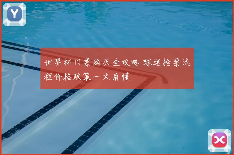 世界杯门票购买全攻略 球迷抢票流程价格政策一文看懂