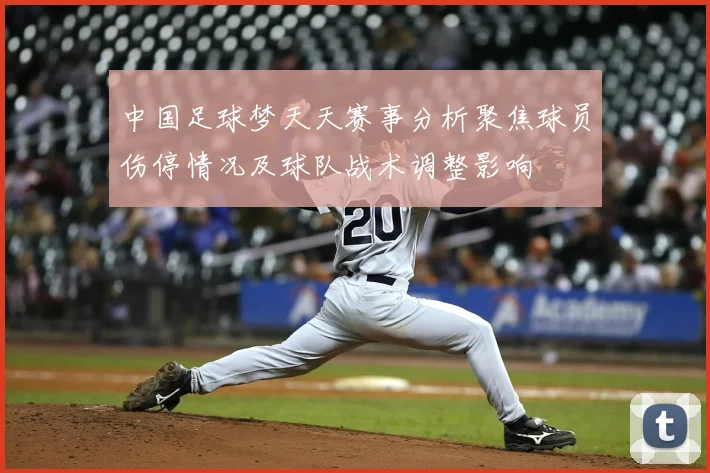 中国足球梦天天赛事分析聚焦球员伤停情况及球队战术调整影响