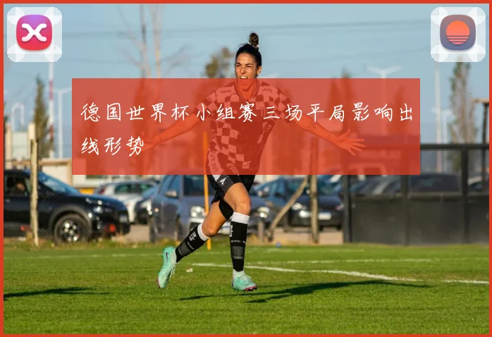 德国世界杯小组赛三场平局影响出线形势