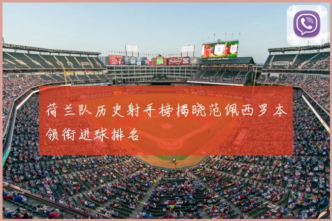 荷兰队历史射手榜揭晓范佩西罗本领衔进球排名