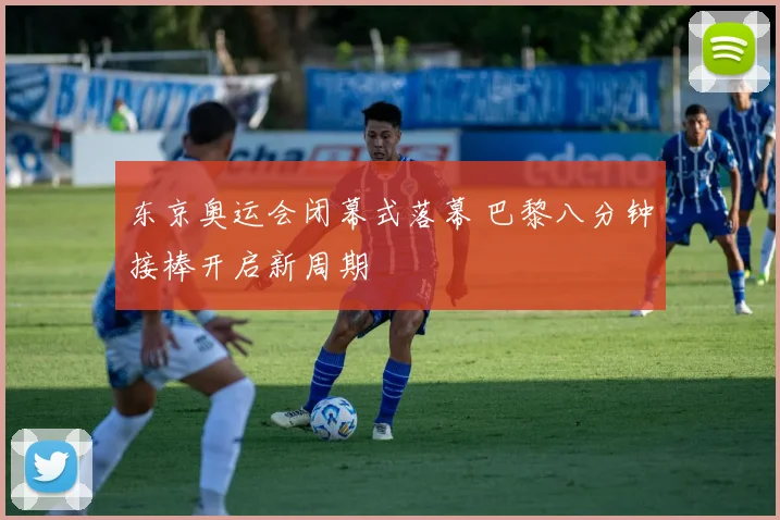 东京奥运会闭幕式落幕 巴黎八分钟接棒开启新周期