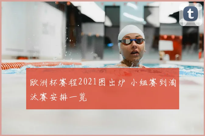 欧洲杯赛程2021图出炉 小组赛到淘汰赛安排一览