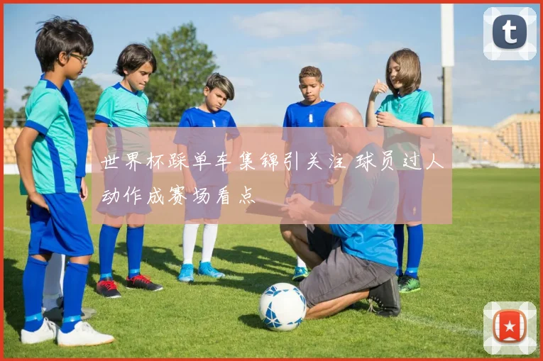 世界杯踩单车集锦引关注 球员过人动作成赛场看点