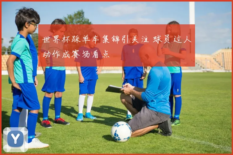 世界杯踩单车集锦引关注 球员过人动作成赛场看点