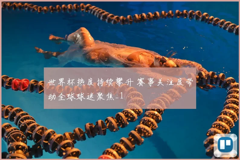 世界杯热度持续攀升 赛事关注度带动全球球迷聚焦_1