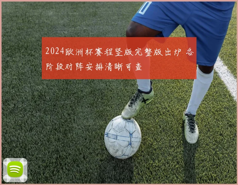 2024欧洲杯赛程竖版完整版出炉 各阶段对阵安排清晰可查